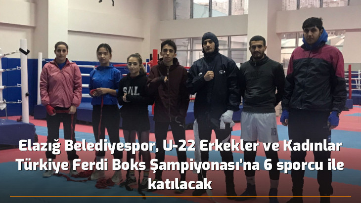 Elazığ Belediyespor, U-22 Erkekler ve Kadınlar Türkiye Ferdi Boks Şampiyonası'na 6 sporcu ile katılacak